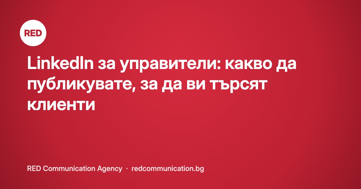 LinkedIn за управители: какво да публикувате, за да ви търсят клиенти